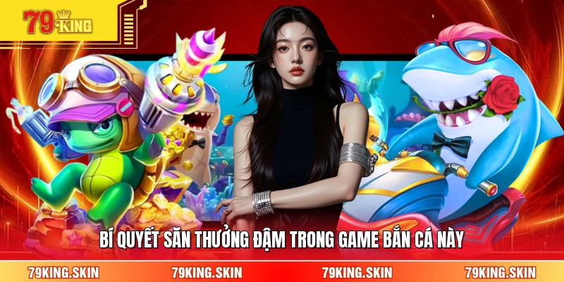 Bí quyết săn thưởng đậm trong game bắn cá này 