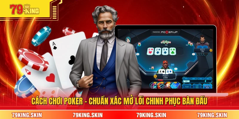 Cách Chơi Poker - Chuẩn Xác Mở Lối Chinh Phục Bàn Đấu