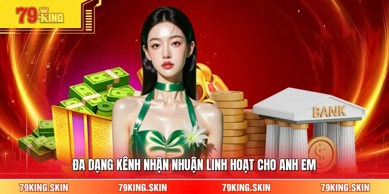 Đa dạng kênh nhận nhuận linh hoạt cho anh em 